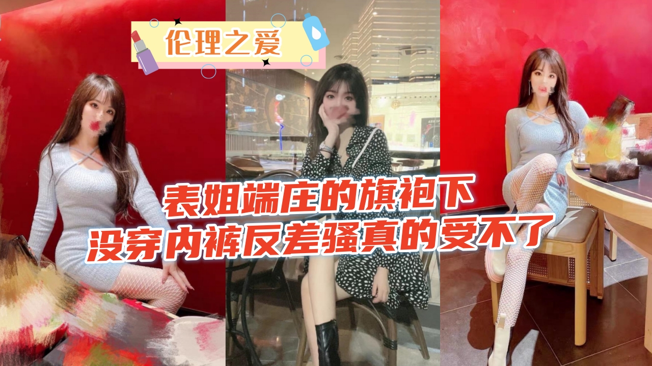 旗袍表姐端庄温婉竟真空上阵 下体湿透的反差骚浪直叫人欲罢不能